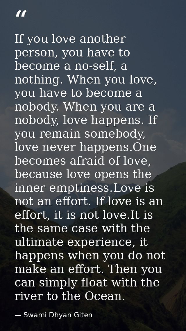 If you love another person, you have to become a no-self, a nothing. When you love, you have to become a nobody. When yo — Swami Dhyan Giten