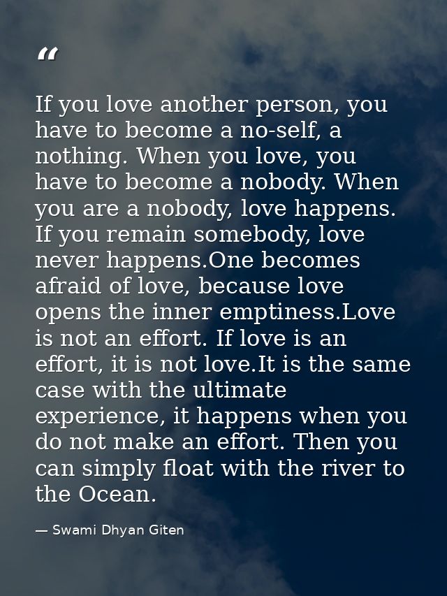 If you love another person, you have to become a no-self, a nothing. When you love, you have to become a nobody. When yo — Swami Dhyan Giten