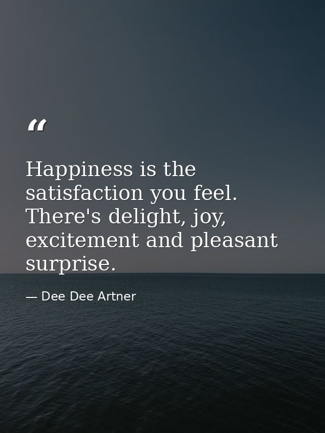 Happiness is the satisfaction you feel. There's delight, joy, excitement and pleasant surprise. — Dee Dee Artner
