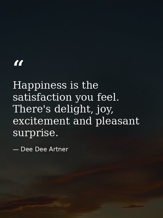 Happiness is the satisfaction you feel. There's delight, joy, excitement and pleasant surprise. — Dee Dee Artner