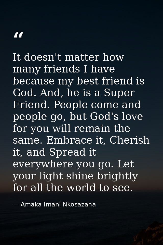 It doesn't matter how many friends I have because my best friend is God. And, he is a Super Friend. People come and peop — Amaka Imani Nkosazana