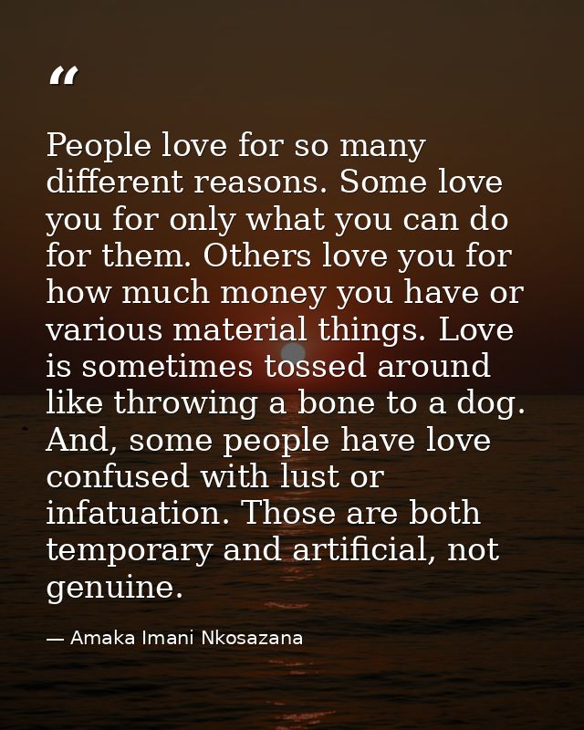 People love for so many different reasons. Some love you for only what you can do for them. Others love you for how much — Amaka Imani Nkosazana