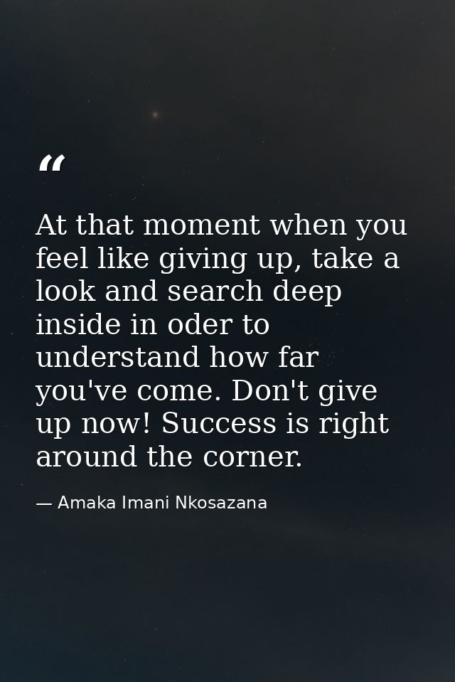 At that moment when you feel like giving up, take a look and search deep inside in oder to understand how far you've com — Amaka Imani Nkosazana