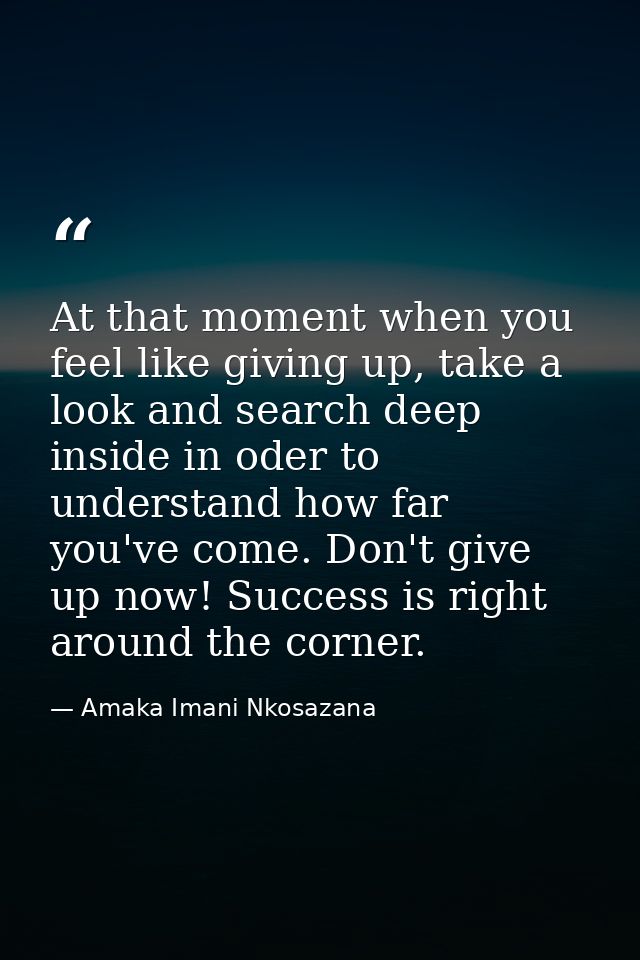 At that moment when you feel like giving up, take a look and search deep inside in oder to understand how far you've com — Amaka Imani Nkosazana