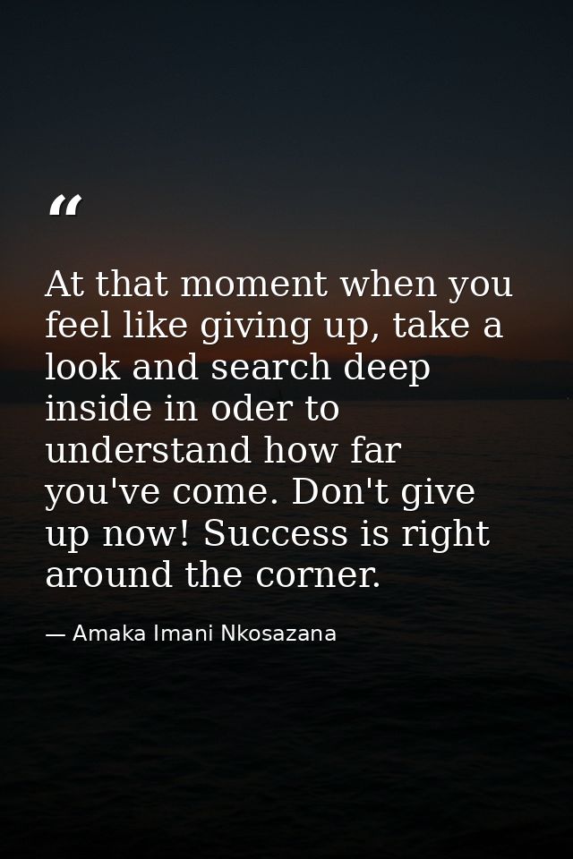 At that moment when you feel like giving up, take a look and search deep inside in oder to understand how far you've com — Amaka Imani Nkosazana