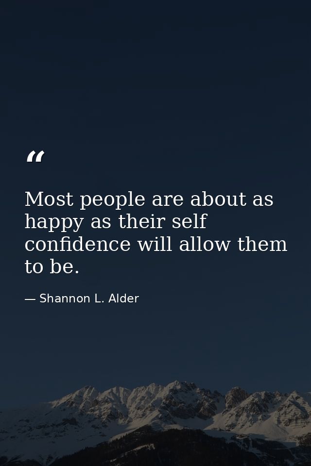Most people are about as happy as their self confidence will allow them to be. — Shannon L. Alder
