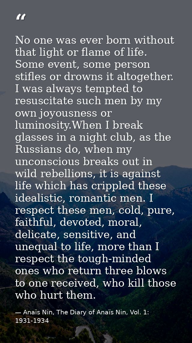 No one was ever born without that light or flame of life. Some event, some person stifles or drowns it altogether. I was — Anaïs Nin, The Diary of Anaïs Nin, Vol. 1: 1931-1934