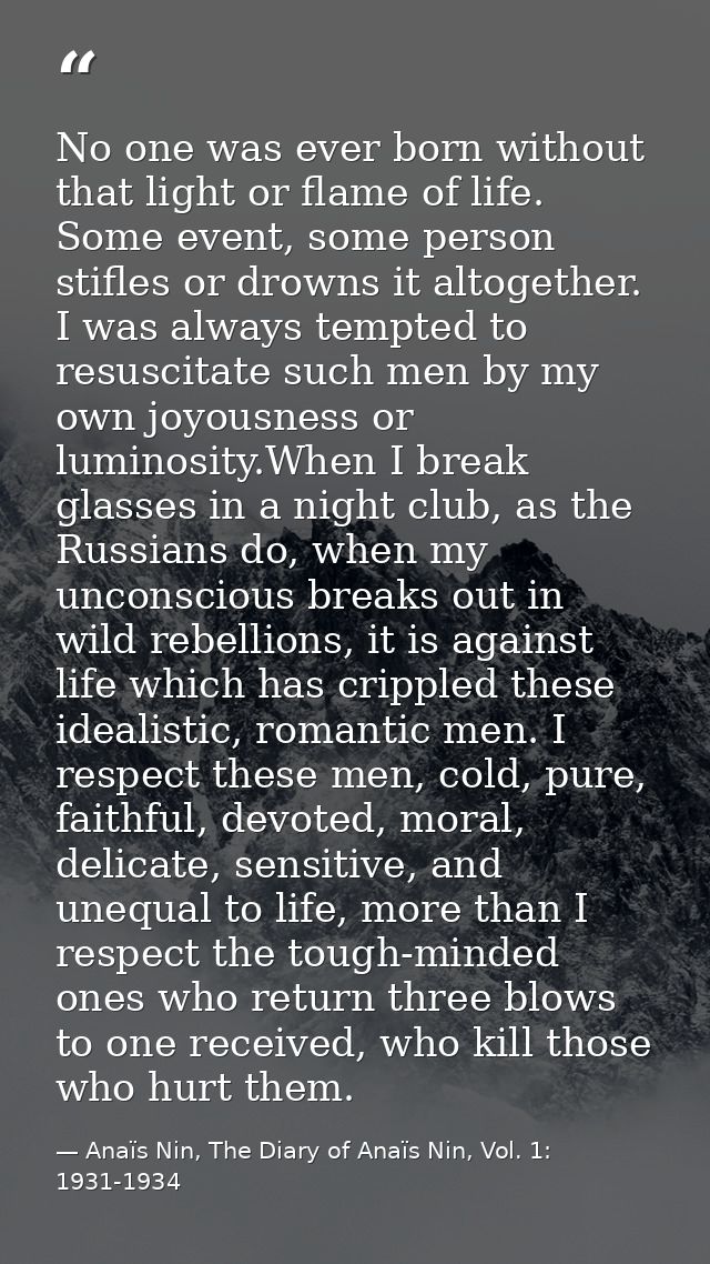No one was ever born without that light or flame of life. Some event, some person stifles or drowns it altogether. I was — Anaïs Nin, The Diary of Anaïs Nin, Vol. 1: 1931-1934
