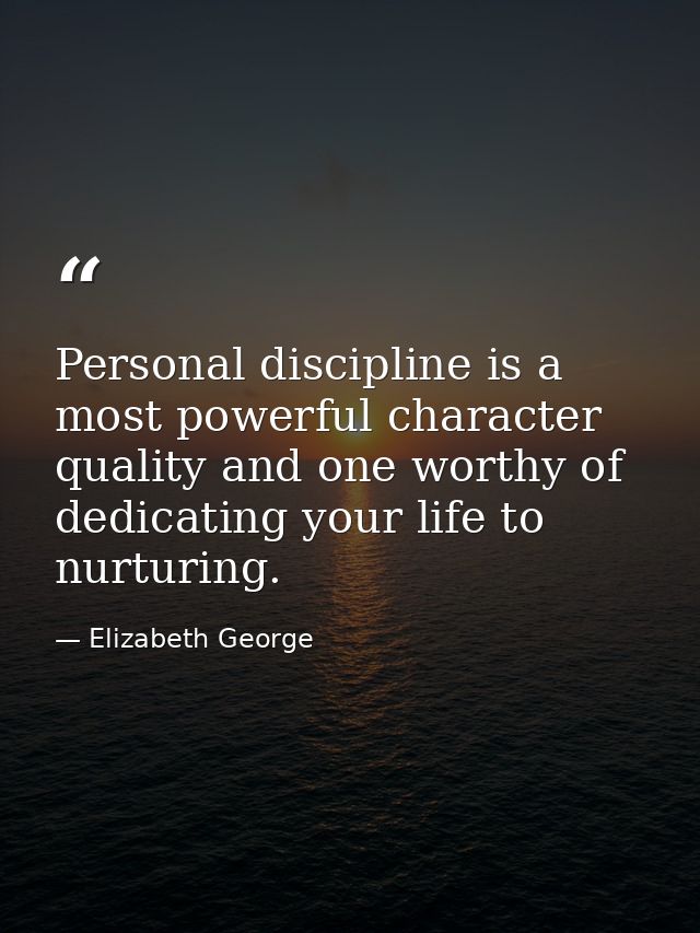 Personal discipline is a most powerful character quality and one worthy of dedicating your life to nurturing. — Elizabeth George