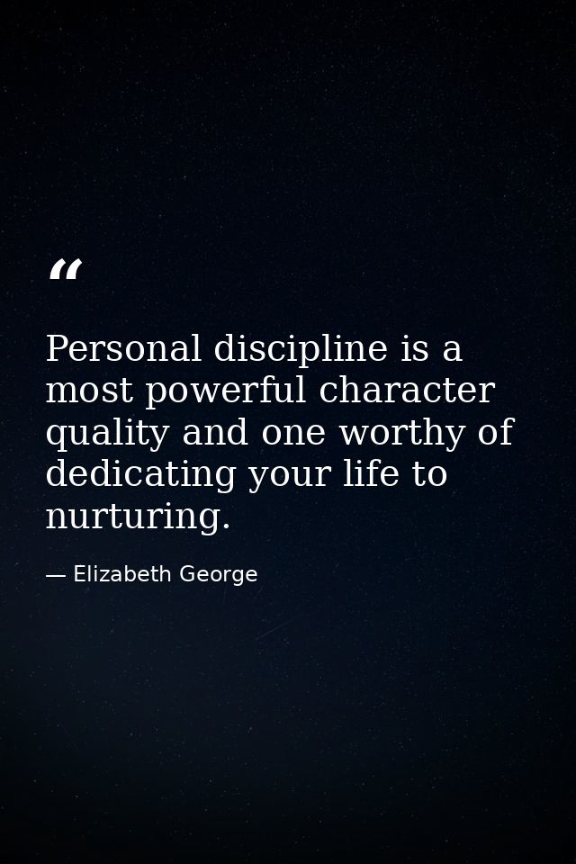 Personal discipline is a most powerful character quality and one worthy of dedicating your life to nurturing. — Elizabeth George