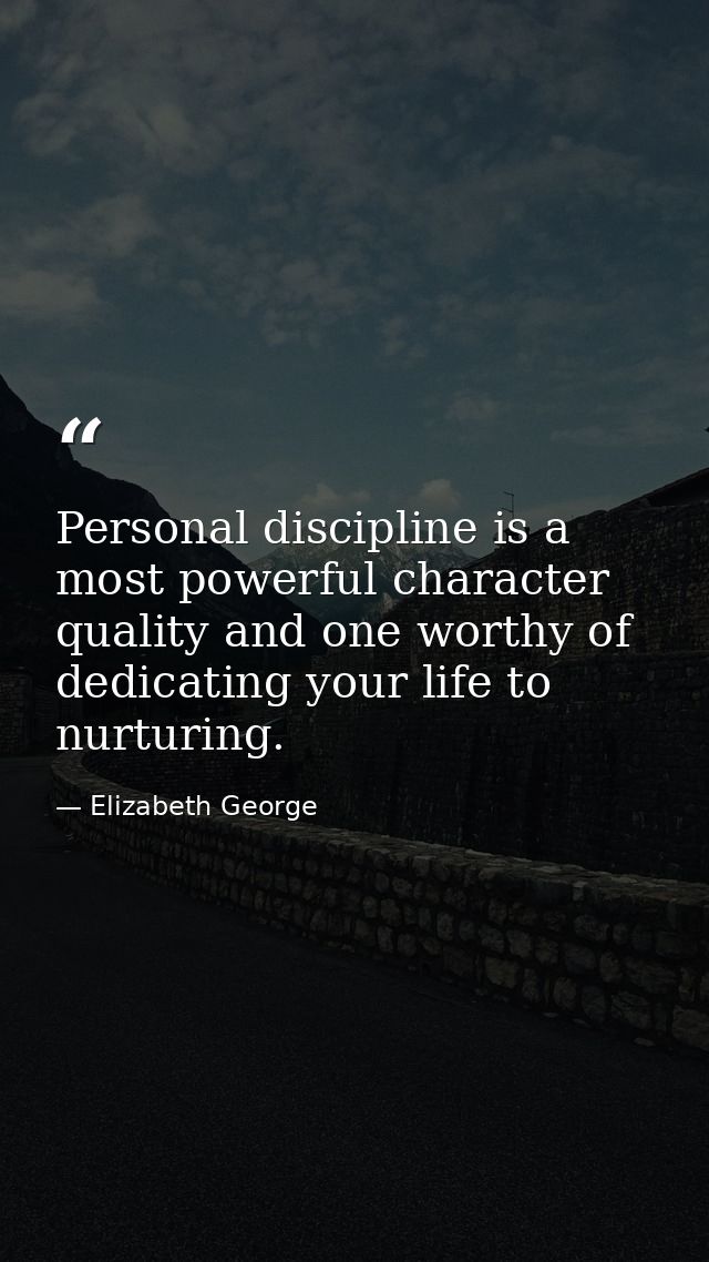 Personal discipline is a most powerful character quality and one worthy of dedicating your life to nurturing. — Elizabeth George
