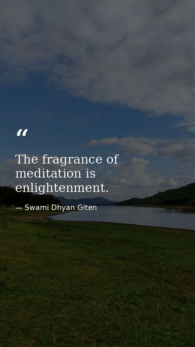 The fragrance of meditation is enlightenment. — Swami Dhyan Giten