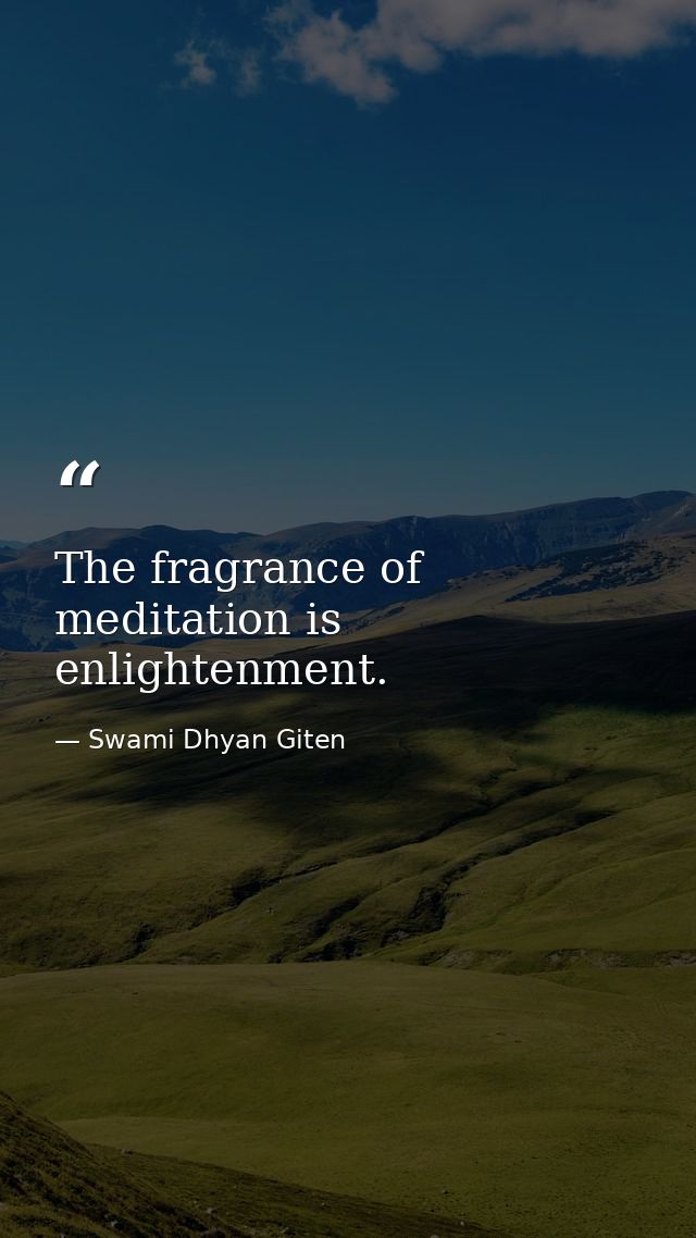 The fragrance of meditation is enlightenment. — Swami Dhyan Giten