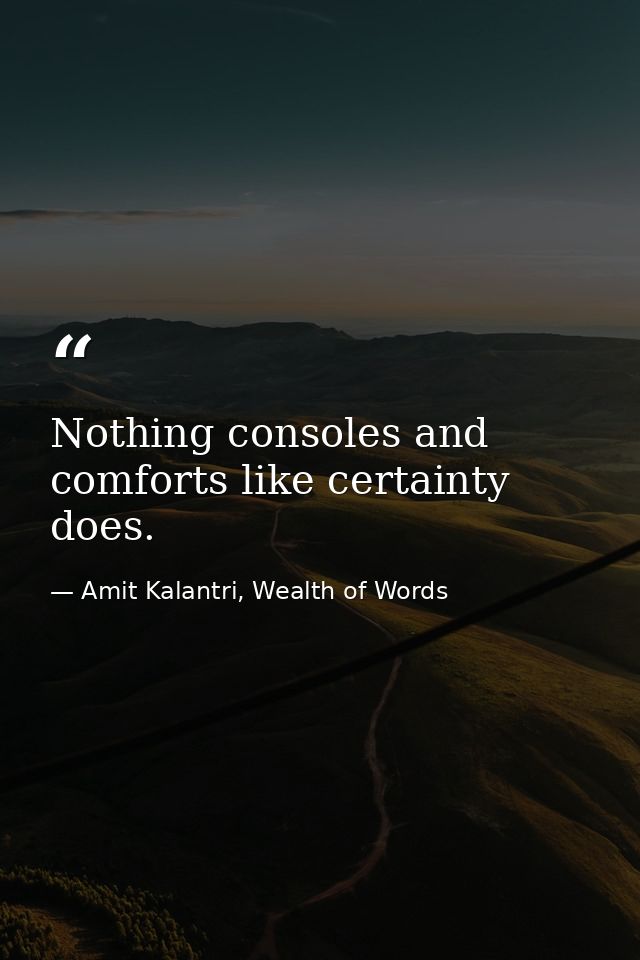 Nothing consoles and comforts like certainty does. — Amit Kalantri, Wealth of Words