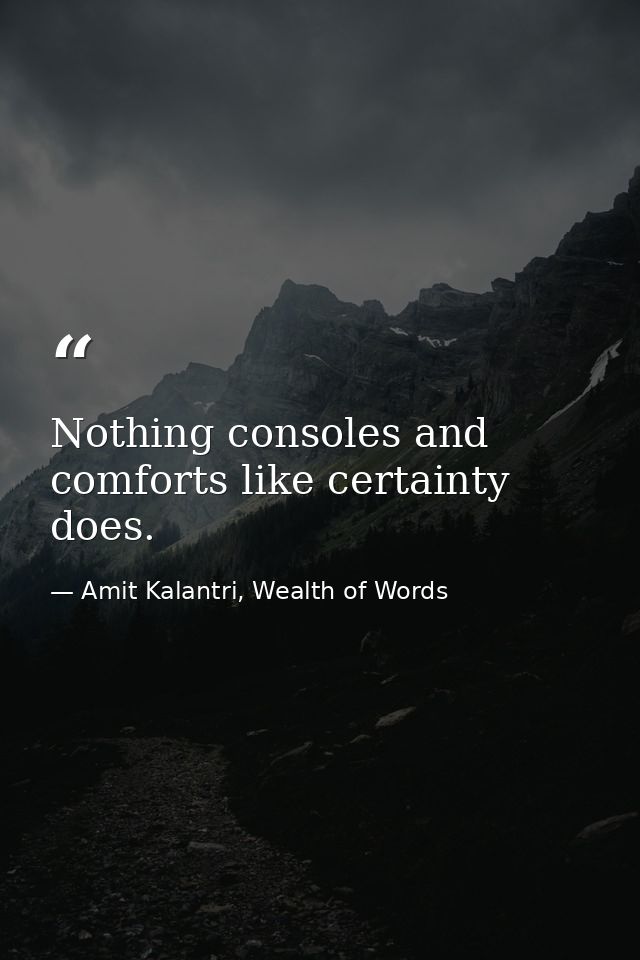 Nothing consoles and comforts like certainty does. — Amit Kalantri, Wealth of Words