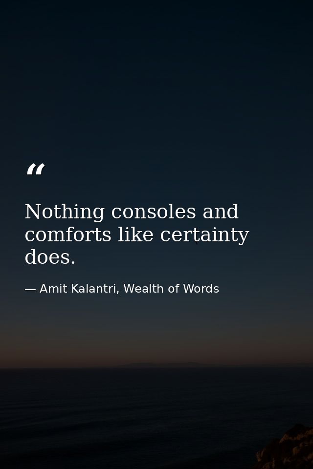 Nothing consoles and comforts like certainty does. — Amit Kalantri, Wealth of Words