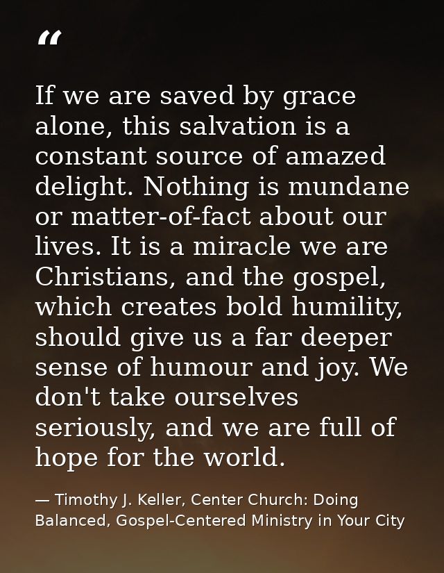 If we are saved by grace alone, this salvation is a constant source of amazed delight. Nothing is mundane or matter-of-f — Timothy J. Keller, Center Church: Doing Balanced, Gospel-Centered Ministry in Your City