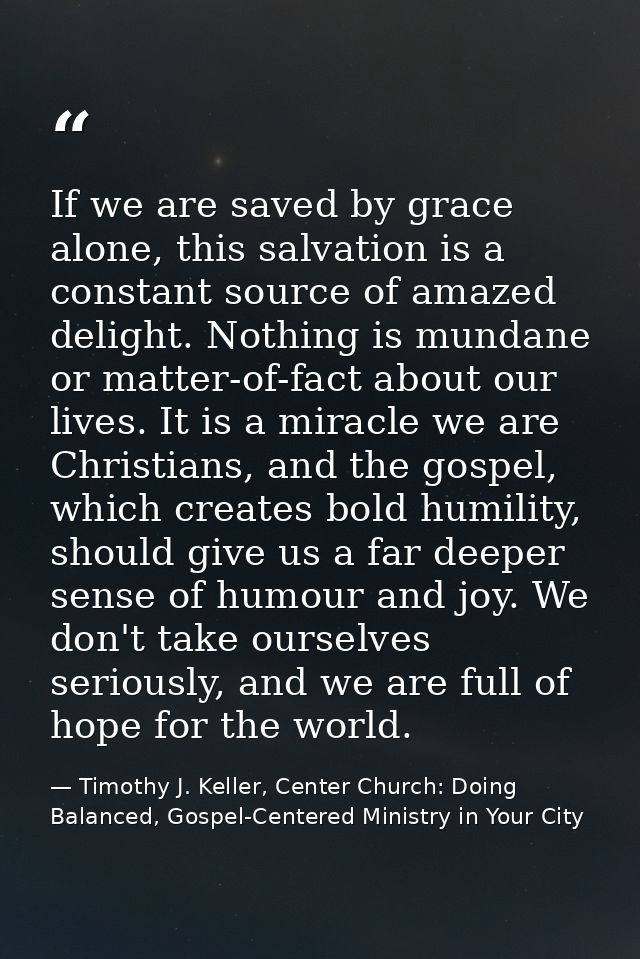 If we are saved by grace alone, this salvation is a constant source of amazed delight. Nothing is mundane or matter-of-f — Timothy J. Keller, Center Church: Doing Balanced, Gospel-Centered Ministry in Your City