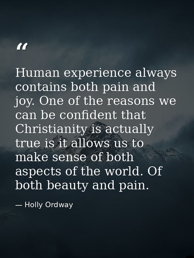 Human experience always contains both pain and joy. One of the reasons we can be confident that Christianity is actually — Holly Ordway