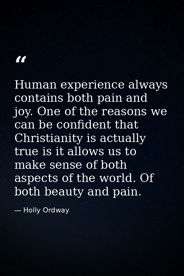 Human experience always contains both pain and joy. One of the reasons we can be confident that Christianity is actually — Holly Ordway