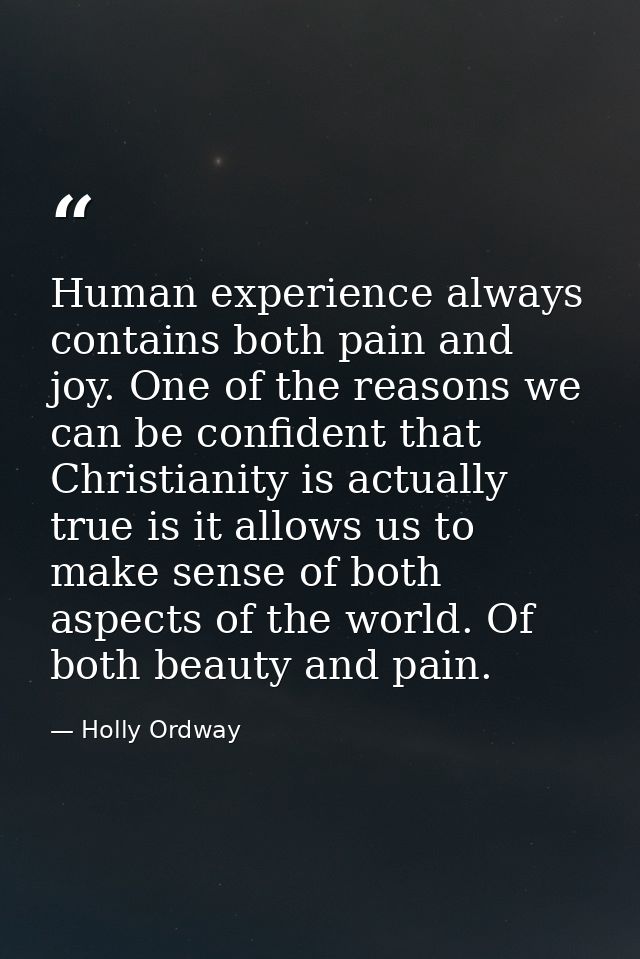 Human experience always contains both pain and joy. One of the reasons we can be confident that Christianity is actually — Holly Ordway
