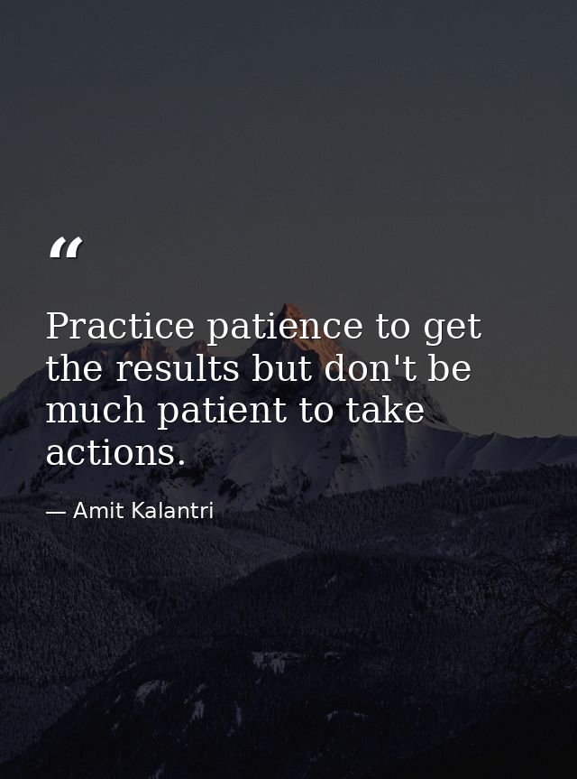 Practice patience to get the results but don't be much patient to take actions. — Amit Kalantri