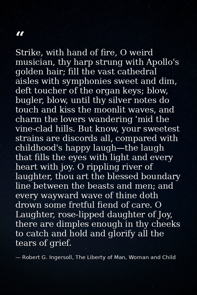 Strike, with hand of fire, O weird musician, thy harp strung with Apollo's golden hair; fill the vast cathedral aisles w — Robert G. Ingersoll, The Liberty of Man, Woman and Child