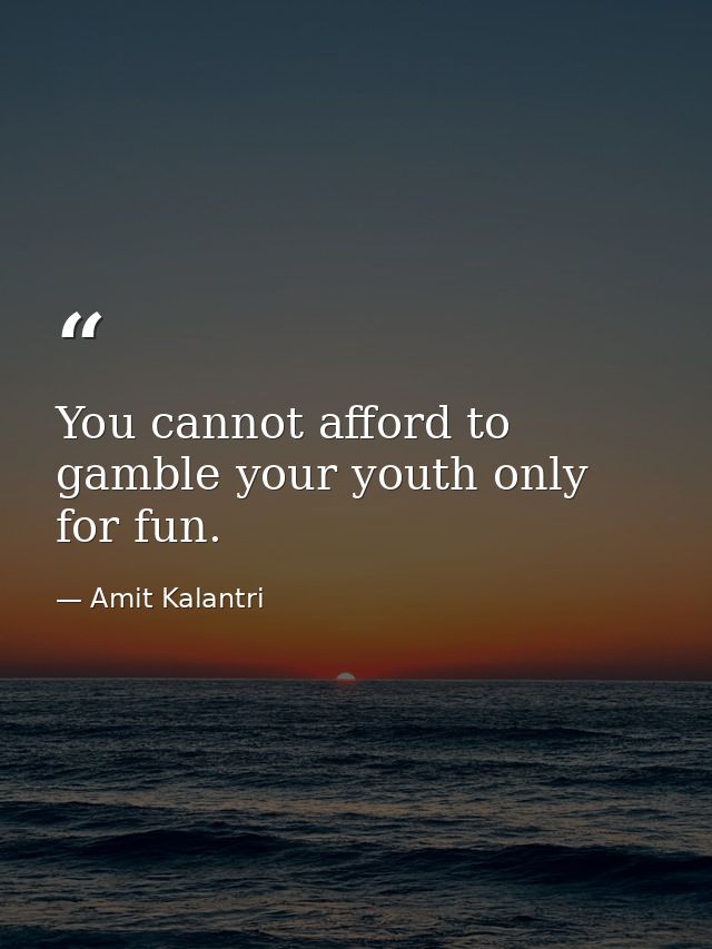 You cannot afford to gamble your youth only for fun. — Amit Kalantri