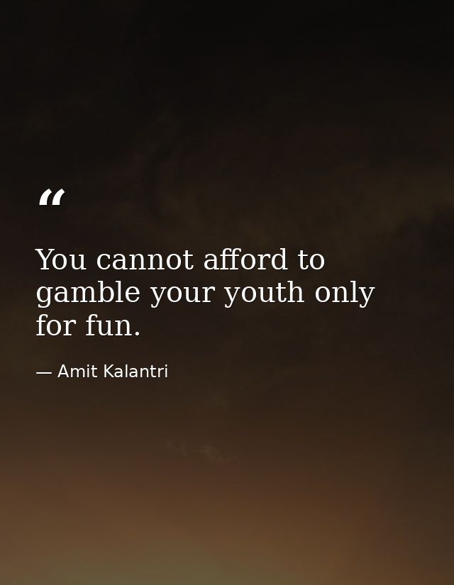 You cannot afford to gamble your youth only for fun. — Amit Kalantri