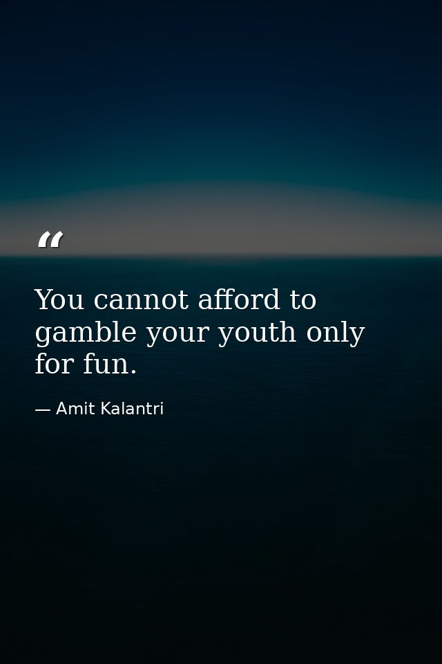 You cannot afford to gamble your youth only for fun. — Amit Kalantri
