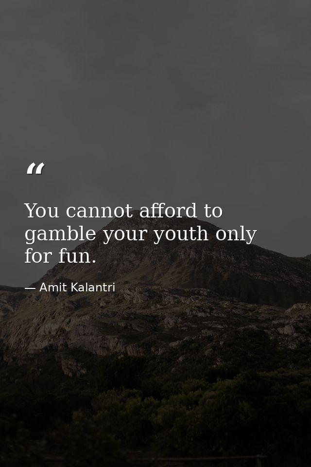 You cannot afford to gamble your youth only for fun. — Amit Kalantri