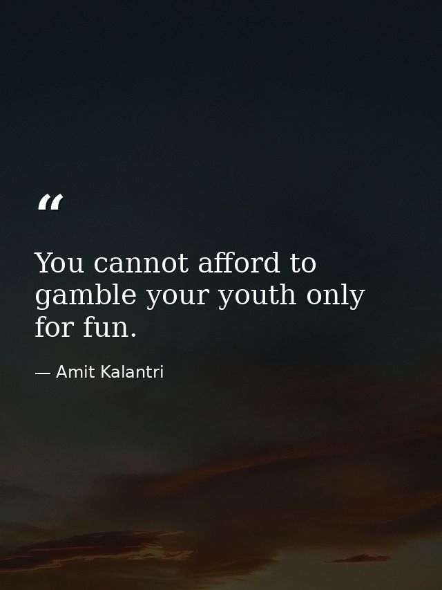 You cannot afford to gamble your youth only for fun. — Amit Kalantri