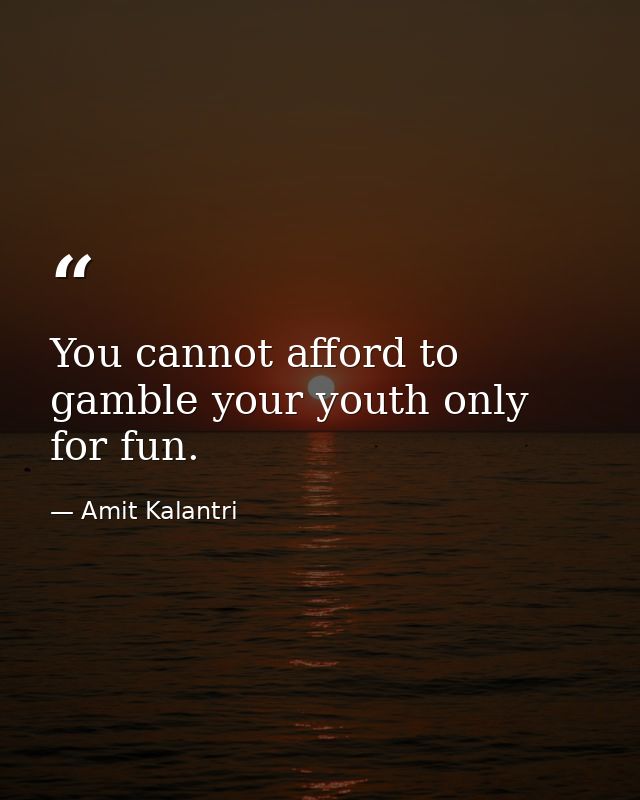 You cannot afford to gamble your youth only for fun. — Amit Kalantri