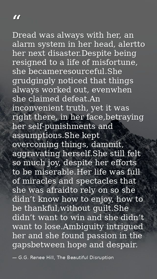 Dread was always with her, an alarm system in her head, alertto her next disaster.Despite being resigned to a life of mi — G.G. Renee Hill, The Beautiful Disruption