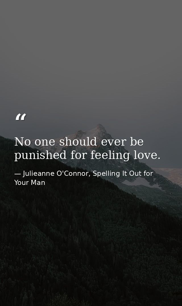 No one should ever be punished for feeling love. — Julieanne O'Connor, Spelling It Out for Your Man