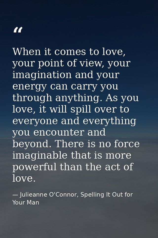 When it comes to love, your point of view, your imagination and your energy can carry you through anything. As you love, — Julieanne O'Connor, Spelling It Out for Your Man