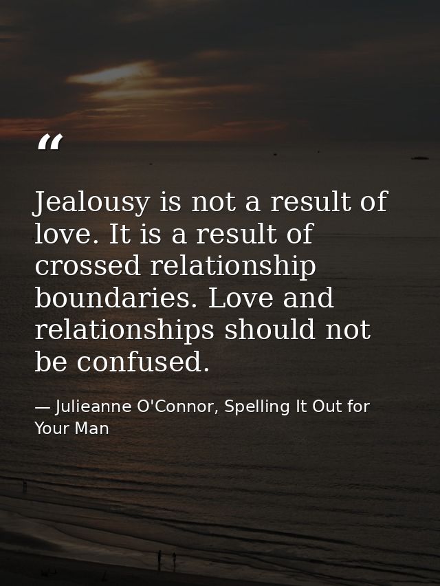 Jealousy is not a result of love. It is a result of crossed relationship boundaries. Love and relationships should not b — Julieanne O'Connor, Spelling It Out for Your Man