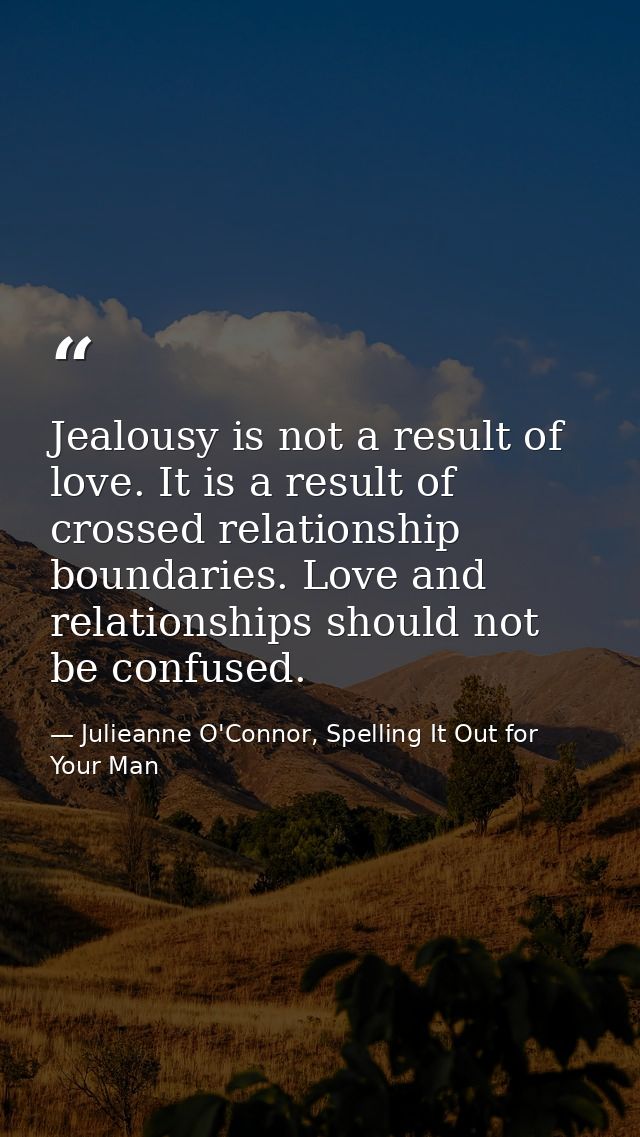 Jealousy is not a result of love. It is a result of crossed relationship boundaries. Love and relationships should not b — Julieanne O'Connor, Spelling It Out for Your Man