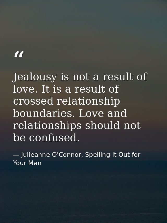 Jealousy is not a result of love. It is a result of crossed relationship boundaries. Love and relationships should not b — Julieanne O'Connor, Spelling It Out for Your Man