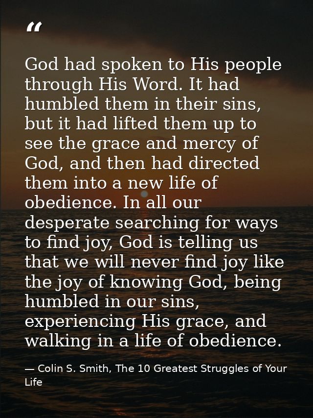 God had spoken to His people through His Word. It had humbled them in their sins, but it had lifted them up to see the g — Colin S. Smith, The 10 Greatest Struggles of Your Life