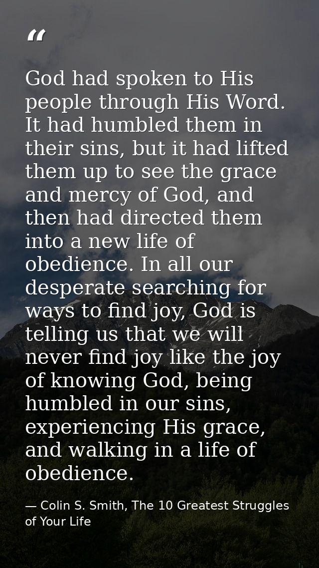 God had spoken to His people through His Word. It had humbled them in their sins, but it had lifted them up to see the g — Colin S. Smith, The 10 Greatest Struggles of Your Life
