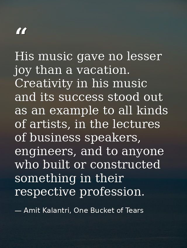 His music gave no lesser joy than a vacation. Creativity in his music and its success stood out as an example to all kin — Amit Kalantri, One Bucket of Tears