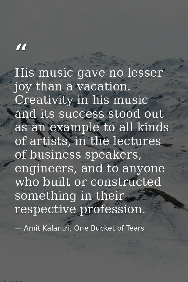 His music gave no lesser joy than a vacation. Creativity in his music and its success stood out as an example to all kin — Amit Kalantri, One Bucket of Tears