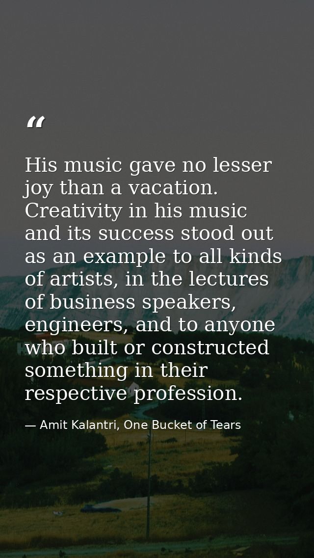His music gave no lesser joy than a vacation. Creativity in his music and its success stood out as an example to all kin — Amit Kalantri, One Bucket of Tears