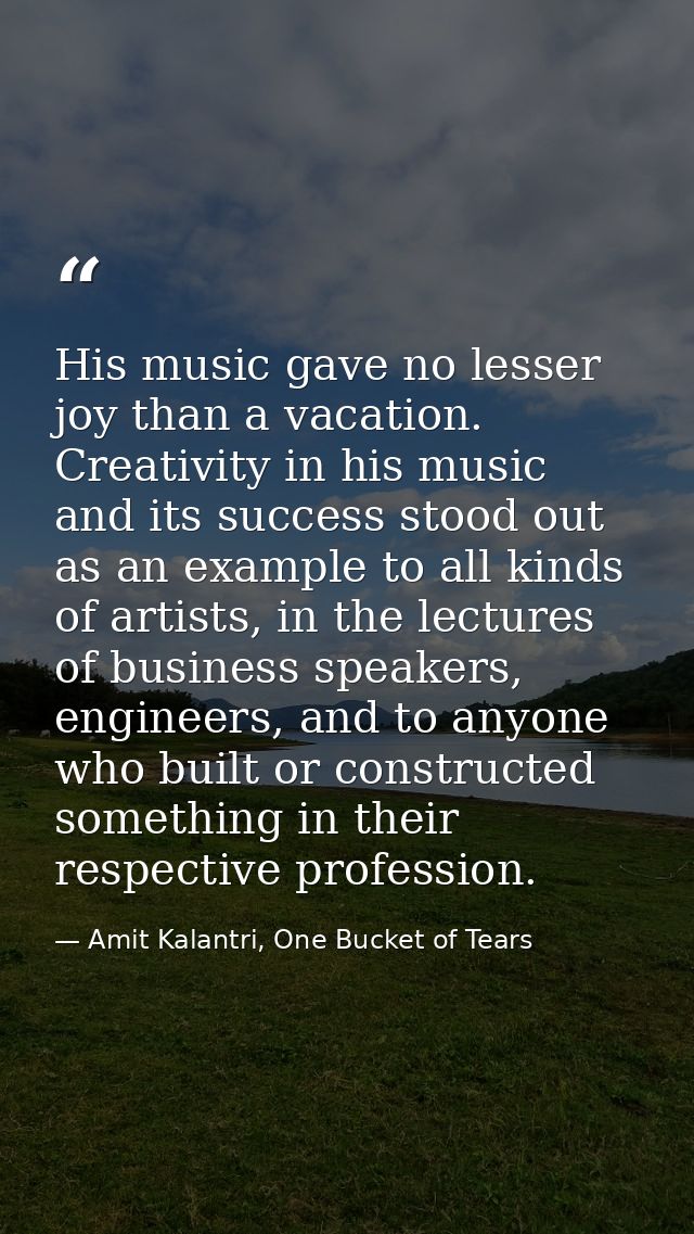 His music gave no lesser joy than a vacation. Creativity in his music and its success stood out as an example to all kin — Amit Kalantri, One Bucket of Tears