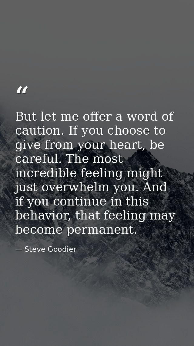 But let me offer a word of caution. If you choose to give from your heart, be careful. The most incredible feeling might — Steve Goodier
