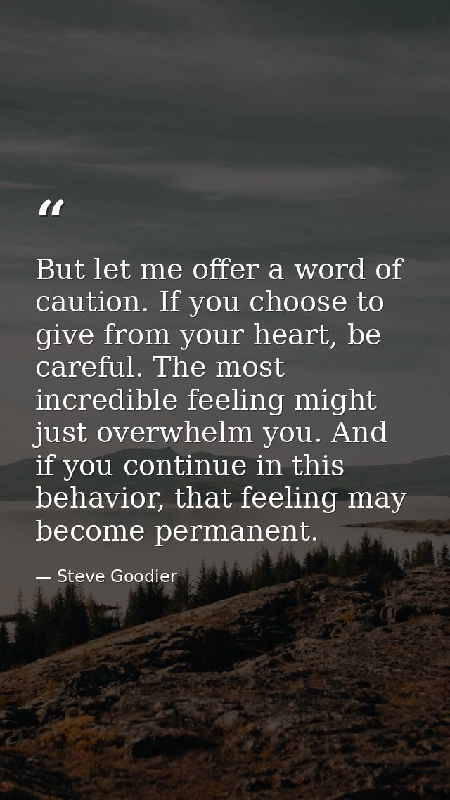 But let me offer a word of caution. If you choose to give from your heart, be careful. The most incredible feeling might — Steve Goodier