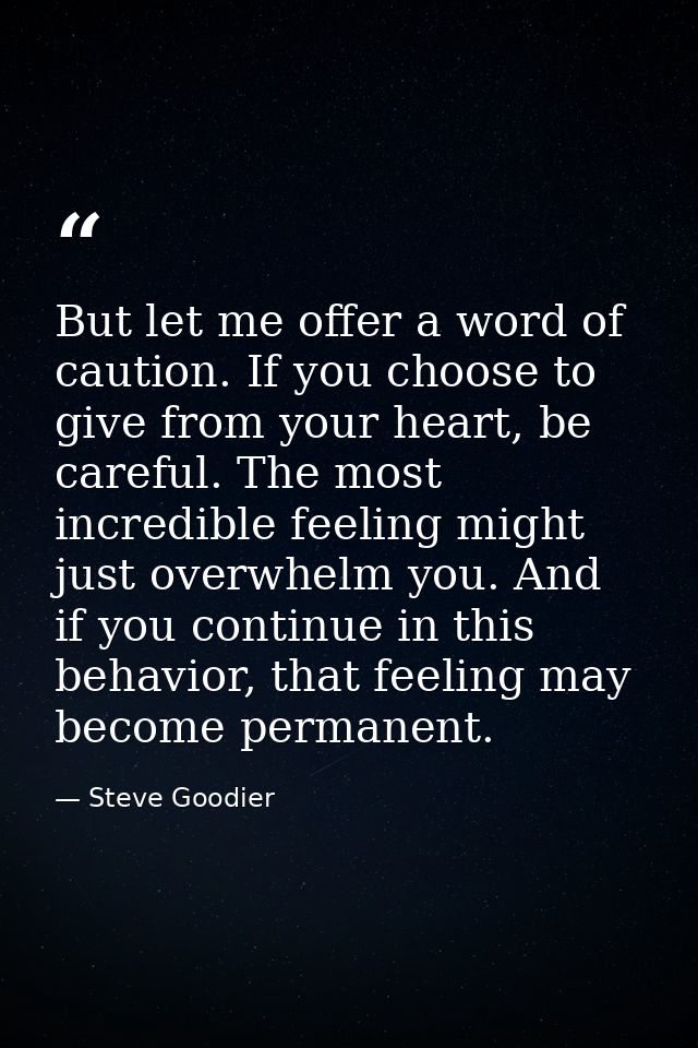 But let me offer a word of caution. If you choose to give from your heart, be careful. The most incredible feeling might — Steve Goodier
