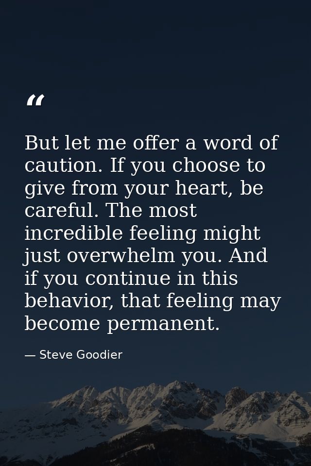 But let me offer a word of caution. If you choose to give from your heart, be careful. The most incredible feeling might — Steve Goodier