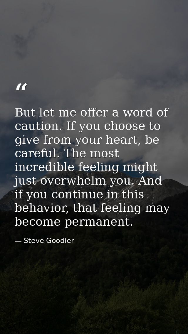 But let me offer a word of caution. If you choose to give from your heart, be careful. The most incredible feeling might — Steve Goodier